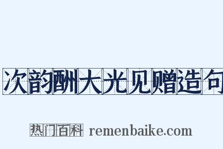 次韵酬大光见赠造句是什么意思的图片